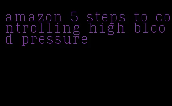 amazon 5 steps to controlling high blood pressure