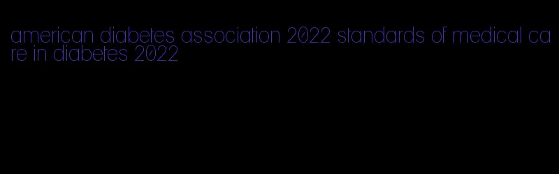 american diabetes association 2022 standards of medical care in diabetes 2022