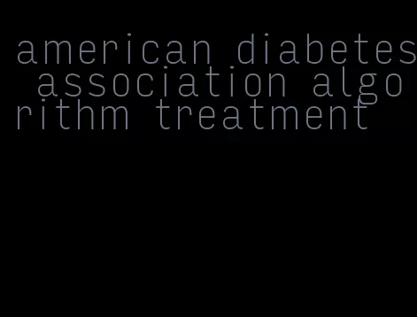 american diabetes association algorithm treatment