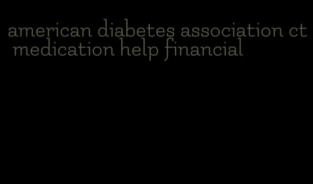 american diabetes association ct medication help financial
