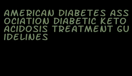 american diabetes association diabetic ketoacidosis treatment guidelines