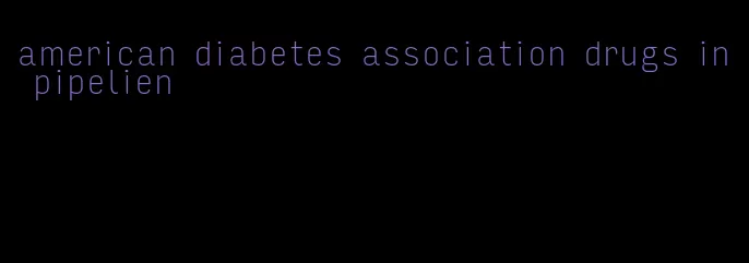 american diabetes association drugs in pipelien