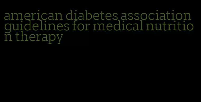american diabetes association guidelines for medical nutrition therapy