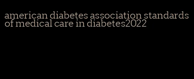american diabetes association standards of medical care in diabetes2022