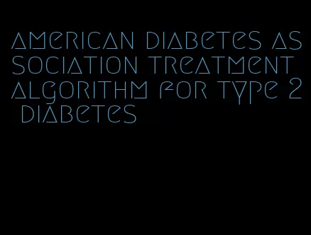american diabetes association treatment algorithm for type 2 diabetes