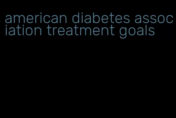 american diabetes association treatment goals
