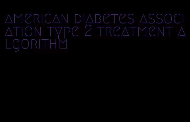 american diabetes association type 2 treatment algorithm
