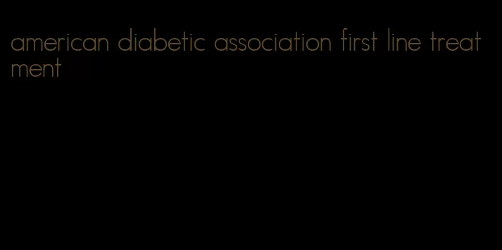 american diabetic association first line treatment