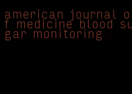 american journal of medicine blood sugar monitoring