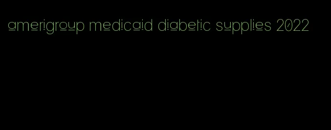 amerigroup medicaid diabetic supplies 2022