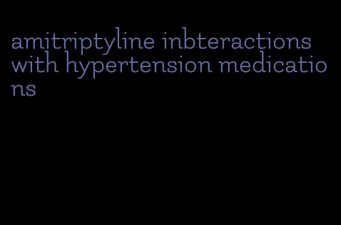 amitriptyline inbteractions with hypertension medications