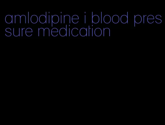 amlodipine i blood pressure medication