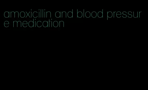 amoxicillin and blood pressure medication