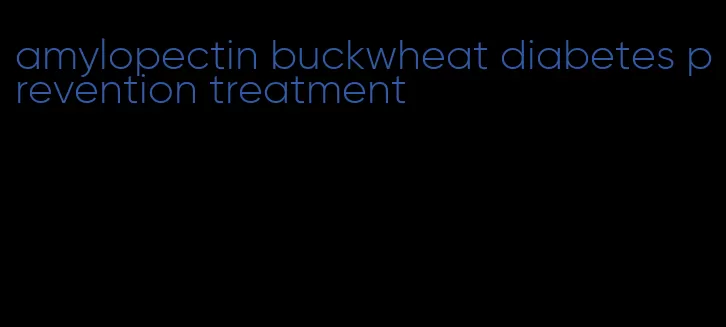 amylopectin buckwheat diabetes prevention treatment