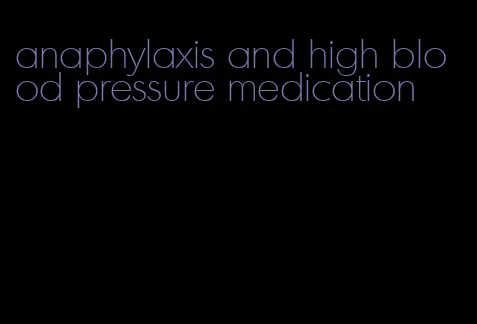 anaphylaxis and high blood pressure medication