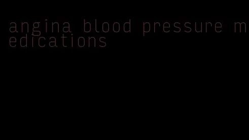 angina blood pressure medications