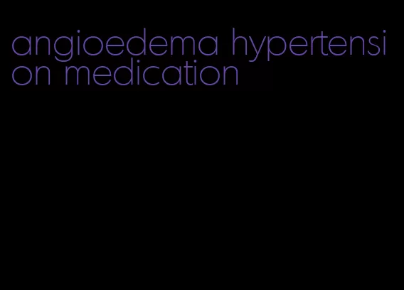 angioedema hypertension medication