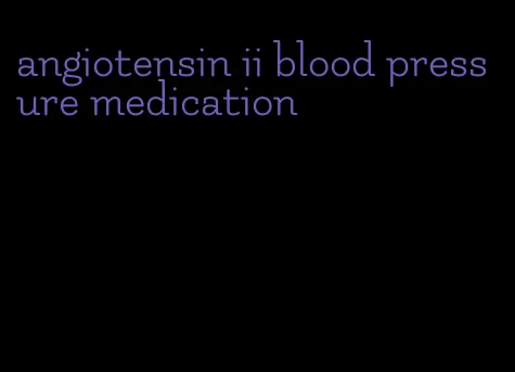 angiotensin ii blood pressure medication