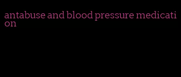 antabuse and blood pressure medication