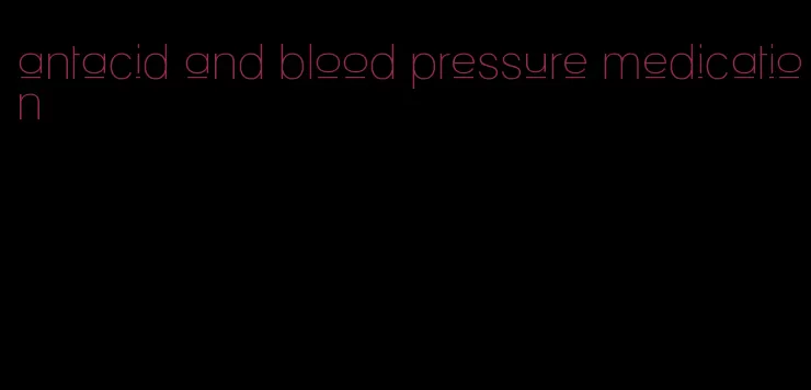 antacid and blood pressure medication