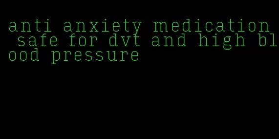 anti anxiety medication safe for dvt and high blood pressure