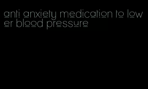 anti anxiety medication to lower blood pressure