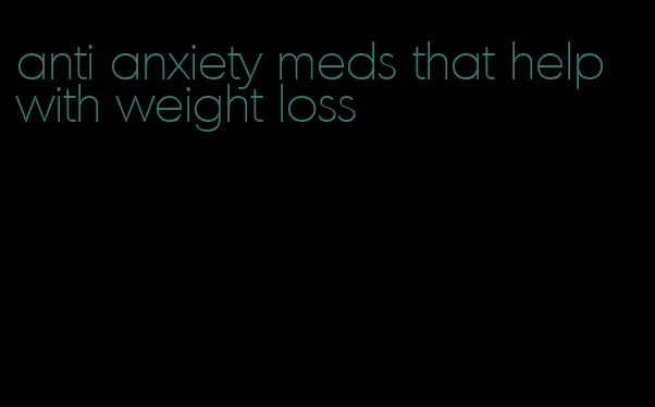 anti anxiety meds that help with weight loss