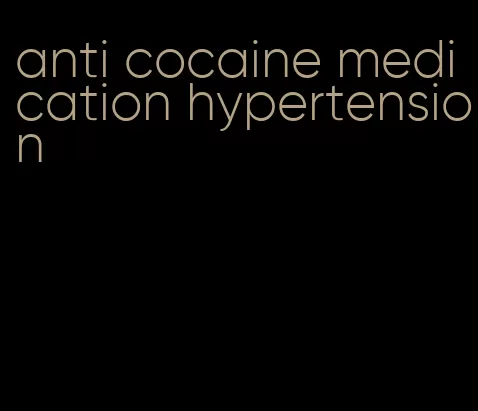 anti cocaine medication hypertension