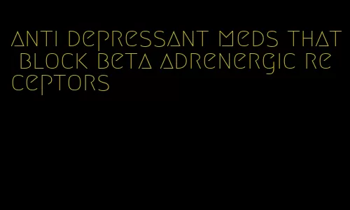 anti depressant meds that block beta adrenergic receptors