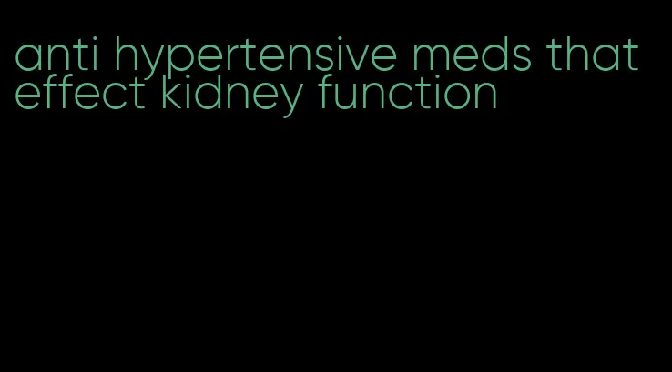 anti hypertensive meds that effect kidney function