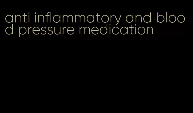anti inflammatory and blood pressure medication