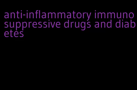 anti-inflammatory immunosuppressive drugs and diabetes