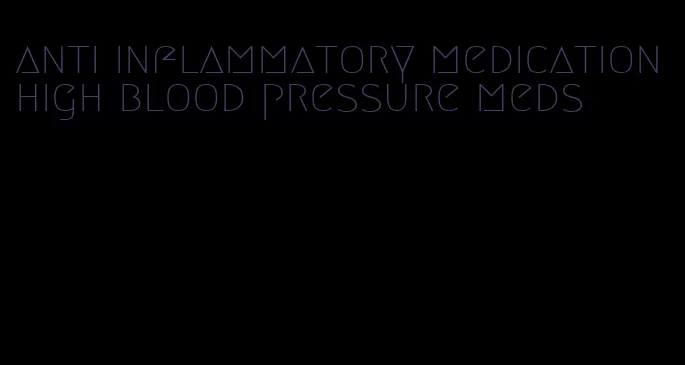 anti inflammatory medication high blood pressure meds