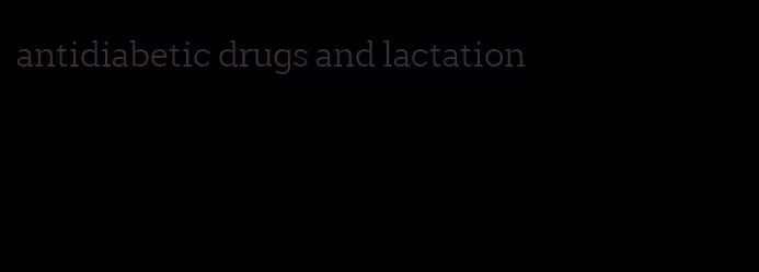 antidiabetic drugs and lactation