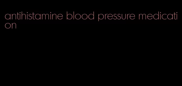 antihistamine blood pressure medication