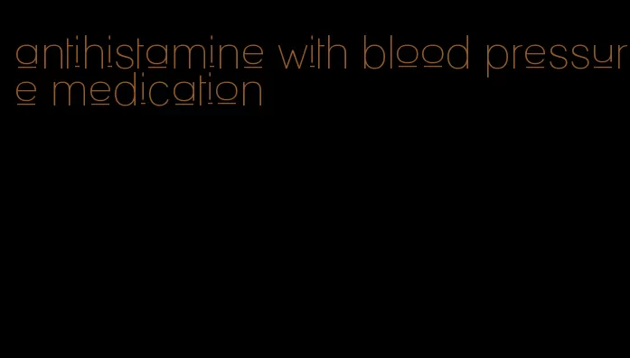 antihistamine with blood pressure medication