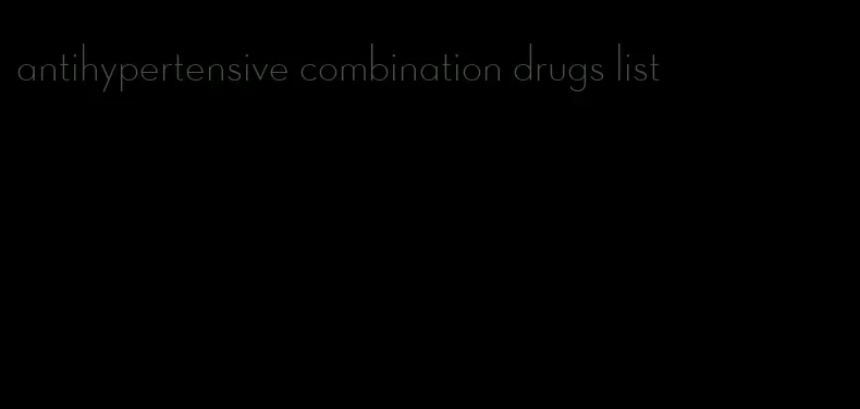 antihypertensive combination drugs list