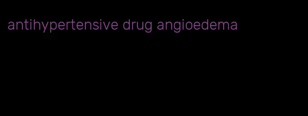 antihypertensive drug angioedema