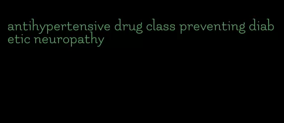 antihypertensive drug class preventing diabetic neuropathy