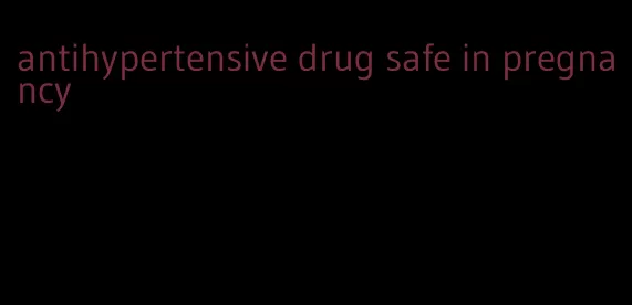 antihypertensive drug safe in pregnancy