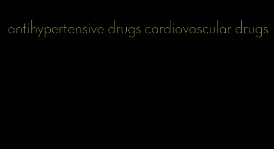 antihypertensive drugs cardiovascular drugs
