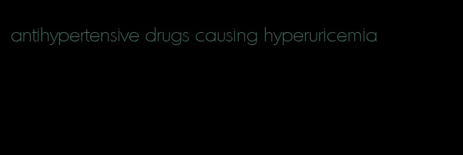 antihypertensive drugs causing hyperuricemia