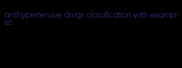 antihypertensive drugs classification with examples