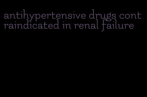 antihypertensive drugs contraindicated in renal failure