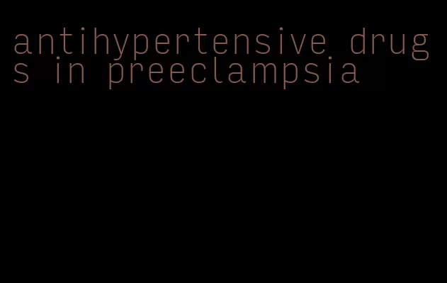 antihypertensive drugs in preeclampsia