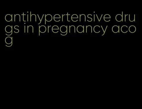 antihypertensive drugs in pregnancy acog