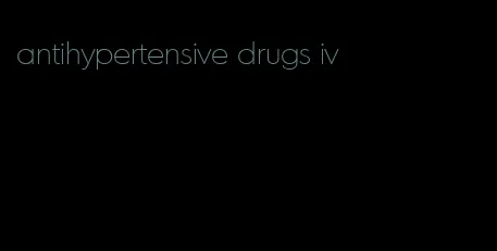 antihypertensive drugs iv