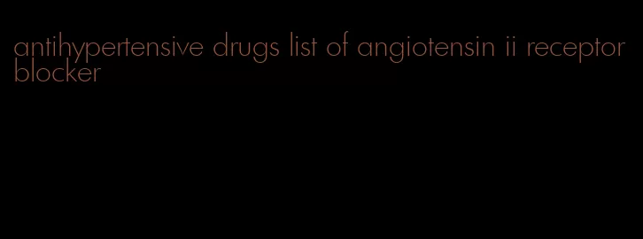 antihypertensive drugs list of angiotensin ii receptor blocker