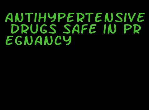 antihypertensive drugs safe in pregnancy
