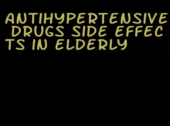 antihypertensive drugs side effects in elderly